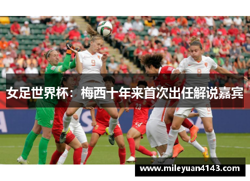 女足世界杯：梅西十年来首次出任解说嘉宾