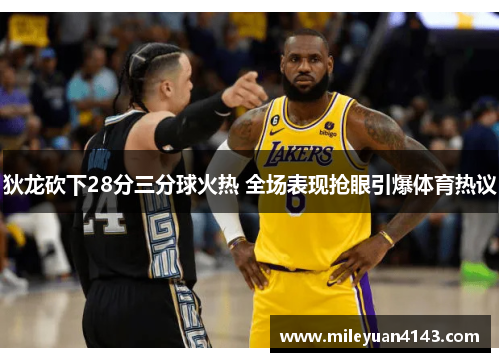 狄龙砍下28分三分球火热 全场表现抢眼引爆体育热议