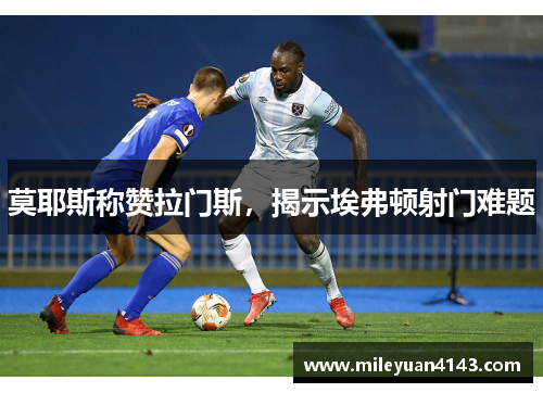 莫耶斯称赞拉门斯，揭示埃弗顿射门难题