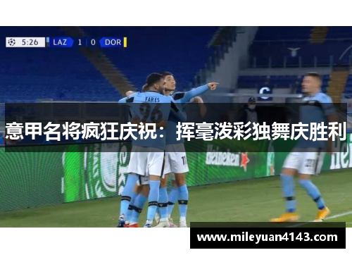 意甲名将疯狂庆祝：挥毫泼彩独舞庆胜利